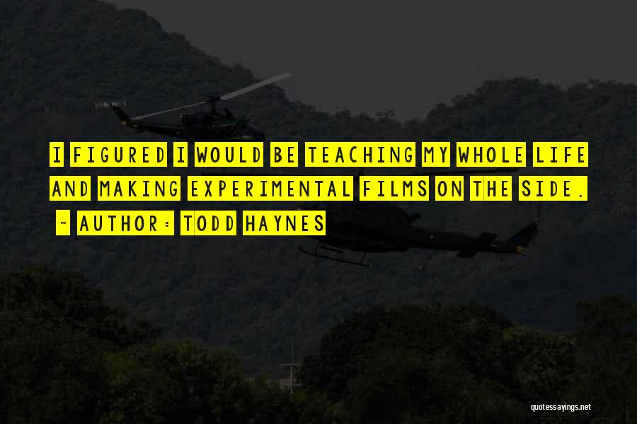 Todd Haynes Quotes: I Figured I Would Be Teaching My Whole Life And Making Experimental Films On The Side.