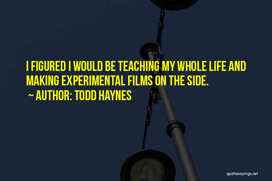 Todd Haynes Quotes: I Figured I Would Be Teaching My Whole Life And Making Experimental Films On The Side.