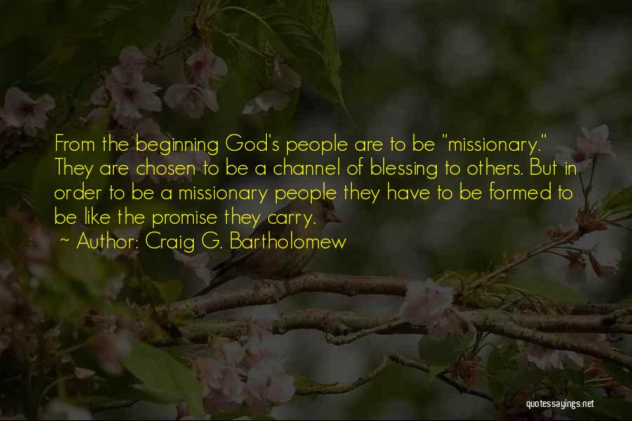 Craig G. Bartholomew Quotes: From The Beginning God's People Are To Be Missionary. They Are Chosen To Be A Channel Of Blessing To Others.