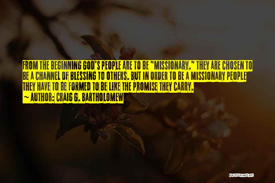 Craig G. Bartholomew Quotes: From The Beginning God's People Are To Be Missionary. They Are Chosen To Be A Channel Of Blessing To Others.