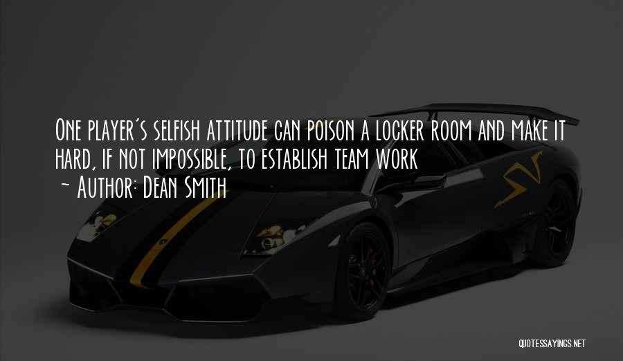 Dean Smith Quotes: One Player's Selfish Attitude Can Poison A Locker Room And Make It Hard, If Not Impossible, To Establish Team Work