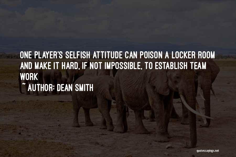 Dean Smith Quotes: One Player's Selfish Attitude Can Poison A Locker Room And Make It Hard, If Not Impossible, To Establish Team Work