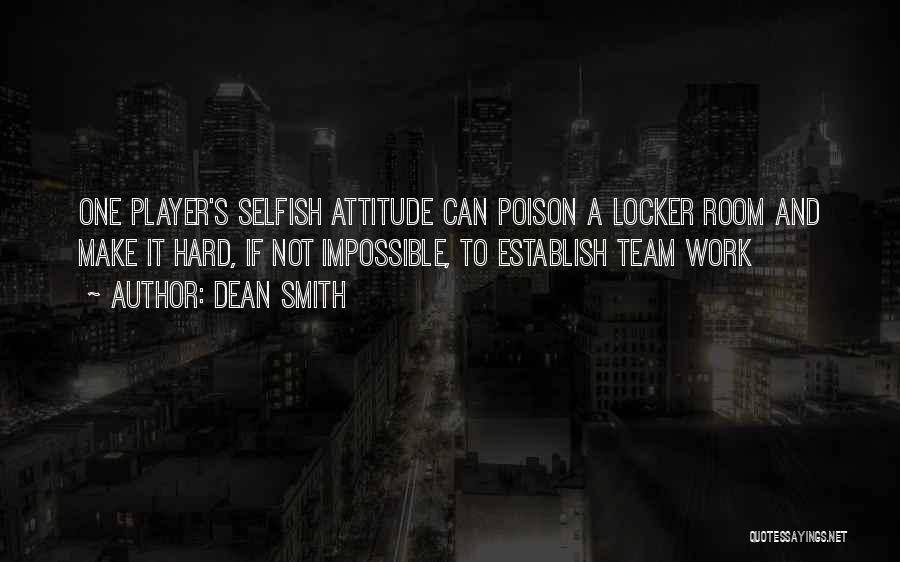 Dean Smith Quotes: One Player's Selfish Attitude Can Poison A Locker Room And Make It Hard, If Not Impossible, To Establish Team Work