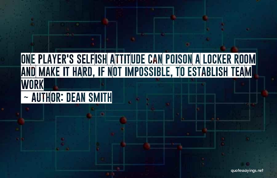 Dean Smith Quotes: One Player's Selfish Attitude Can Poison A Locker Room And Make It Hard, If Not Impossible, To Establish Team Work