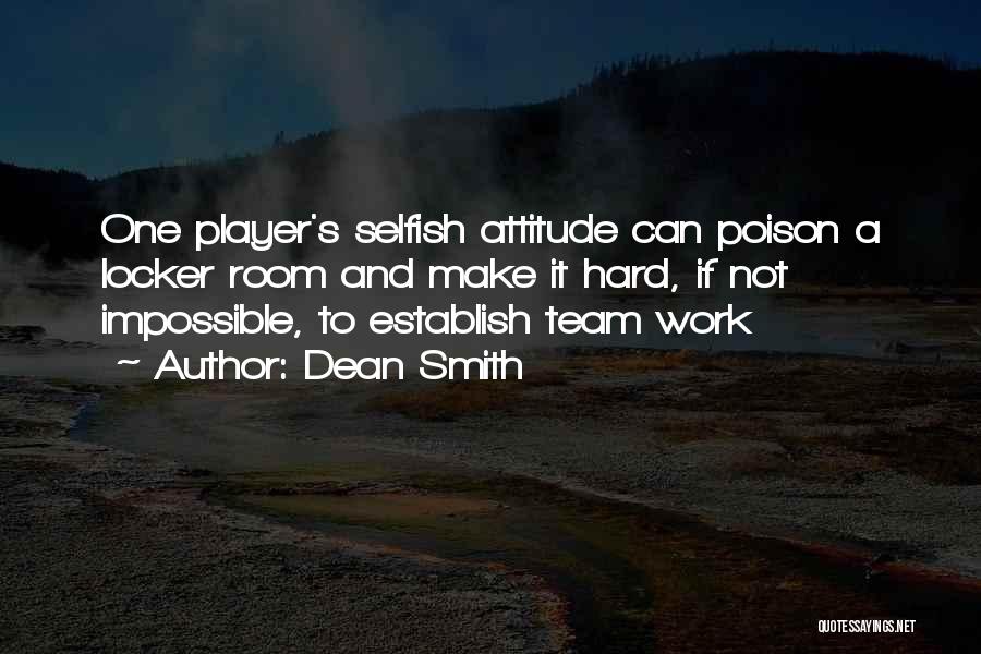 Dean Smith Quotes: One Player's Selfish Attitude Can Poison A Locker Room And Make It Hard, If Not Impossible, To Establish Team Work