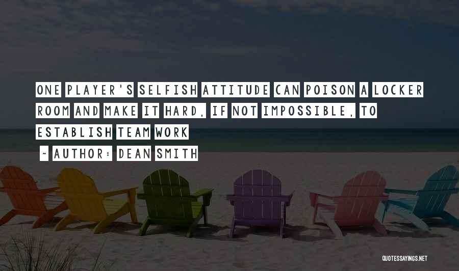 Dean Smith Quotes: One Player's Selfish Attitude Can Poison A Locker Room And Make It Hard, If Not Impossible, To Establish Team Work