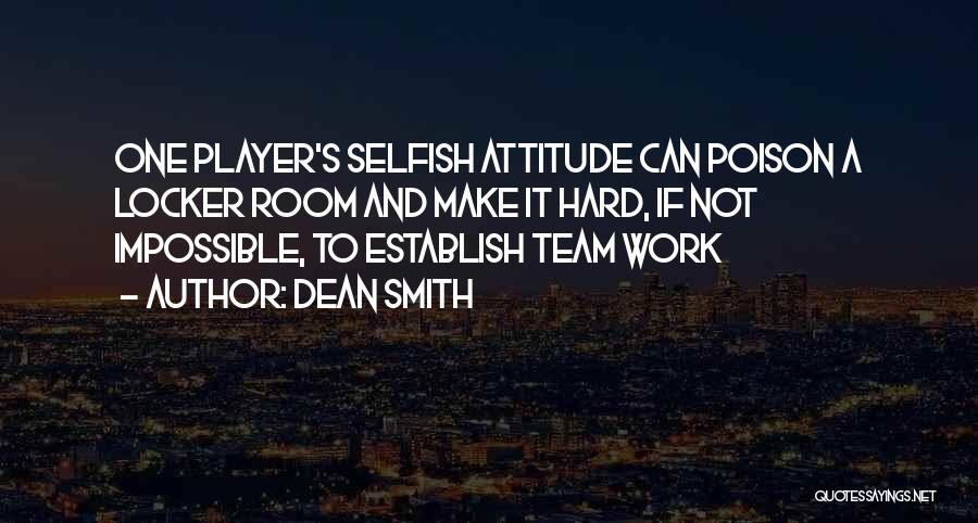 Dean Smith Quotes: One Player's Selfish Attitude Can Poison A Locker Room And Make It Hard, If Not Impossible, To Establish Team Work