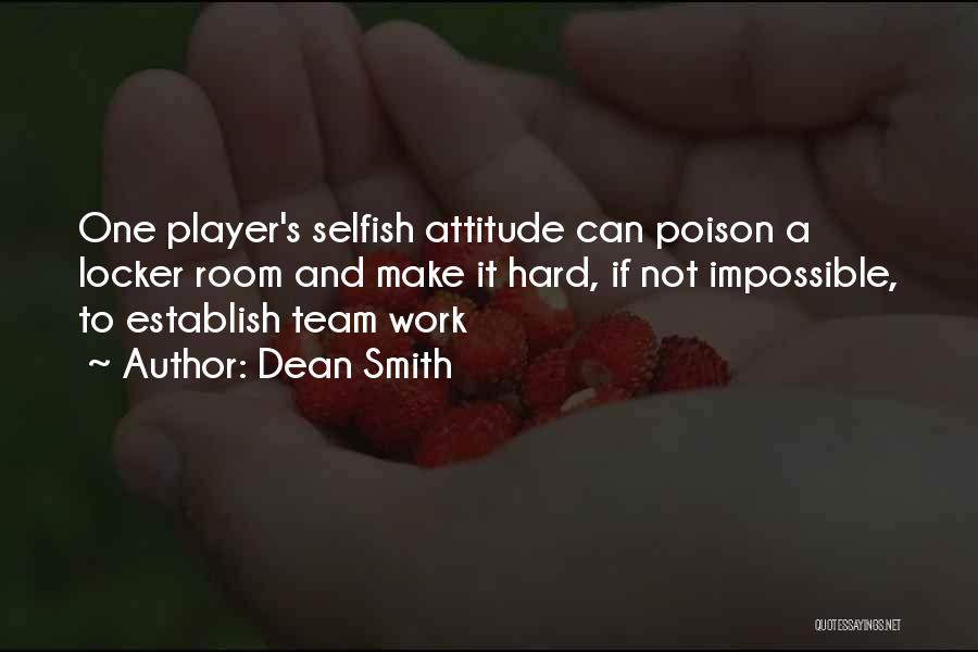 Dean Smith Quotes: One Player's Selfish Attitude Can Poison A Locker Room And Make It Hard, If Not Impossible, To Establish Team Work