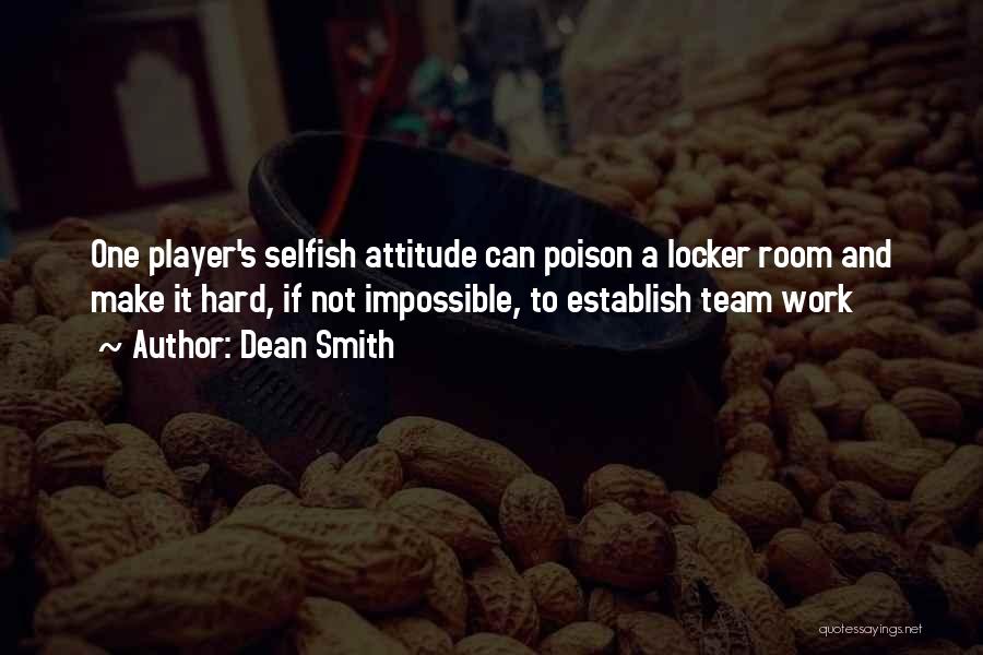 Dean Smith Quotes: One Player's Selfish Attitude Can Poison A Locker Room And Make It Hard, If Not Impossible, To Establish Team Work