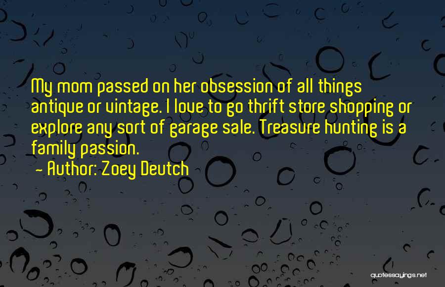 Zoey Deutch Quotes: My Mom Passed On Her Obsession Of All Things Antique Or Vintage. I Love To Go Thrift Store Shopping Or
