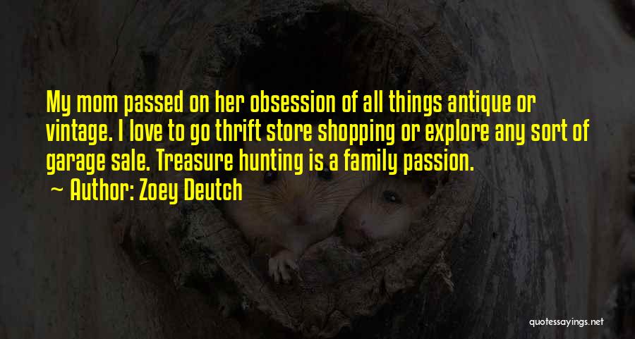 Zoey Deutch Quotes: My Mom Passed On Her Obsession Of All Things Antique Or Vintage. I Love To Go Thrift Store Shopping Or
