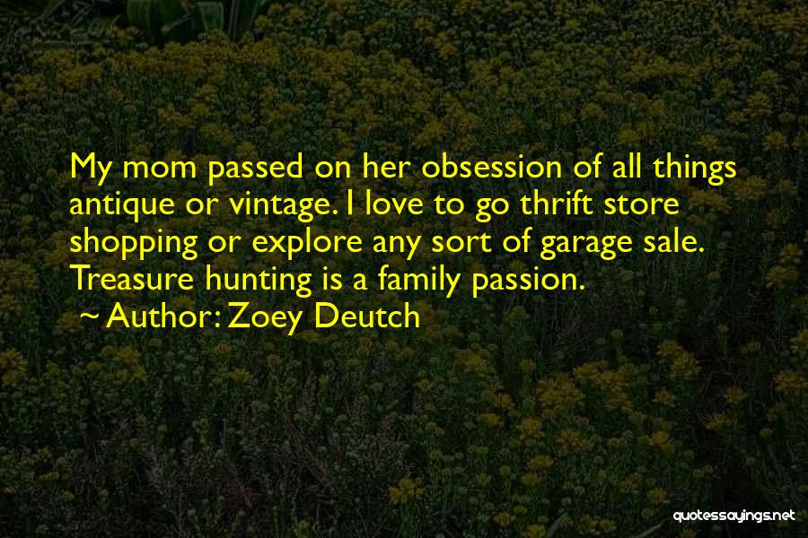 Zoey Deutch Quotes: My Mom Passed On Her Obsession Of All Things Antique Or Vintage. I Love To Go Thrift Store Shopping Or