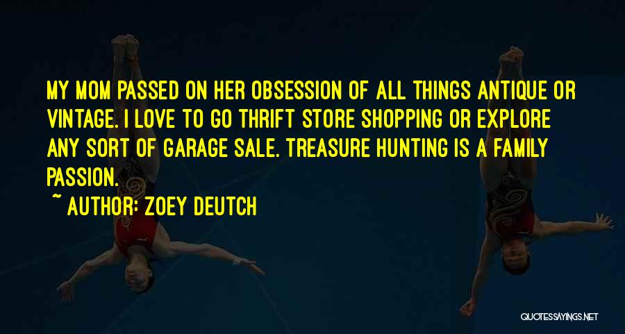 Zoey Deutch Quotes: My Mom Passed On Her Obsession Of All Things Antique Or Vintage. I Love To Go Thrift Store Shopping Or