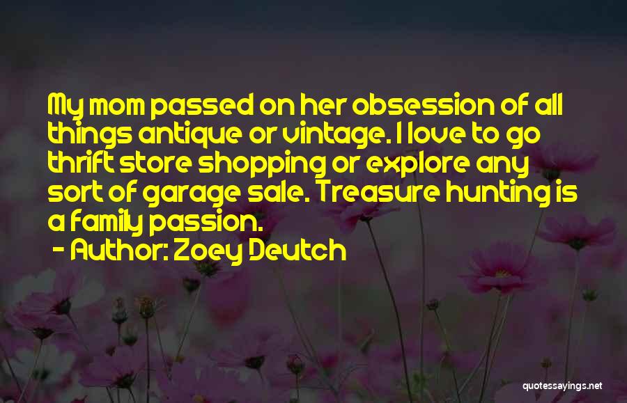 Zoey Deutch Quotes: My Mom Passed On Her Obsession Of All Things Antique Or Vintage. I Love To Go Thrift Store Shopping Or