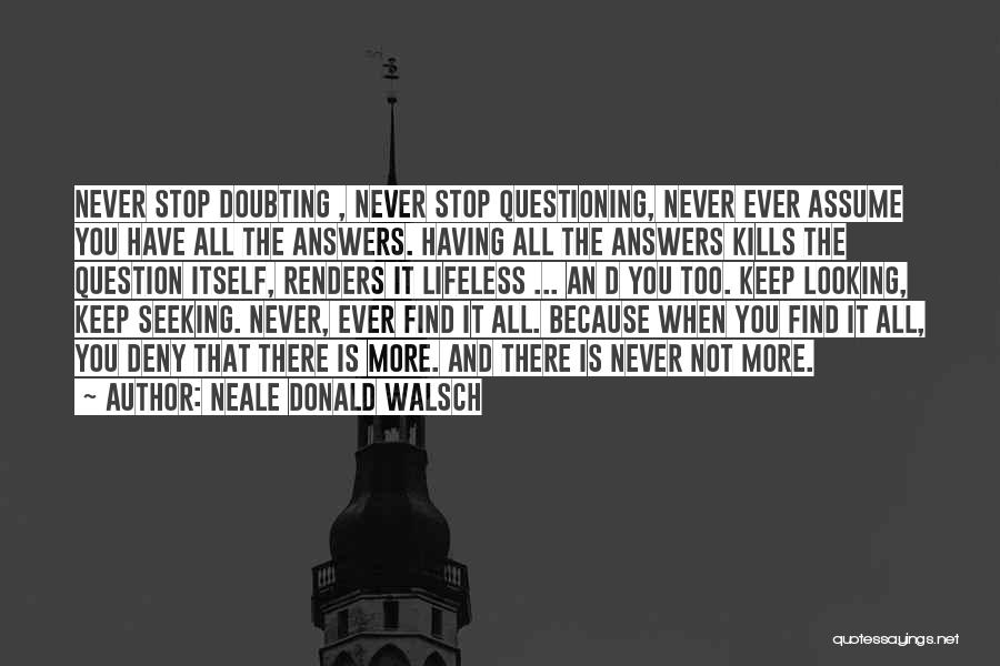 Neale Donald Walsch Quotes: Never Stop Doubting , Never Stop Questioning, Never Ever Assume You Have All The Answers. Having All The Answers Kills