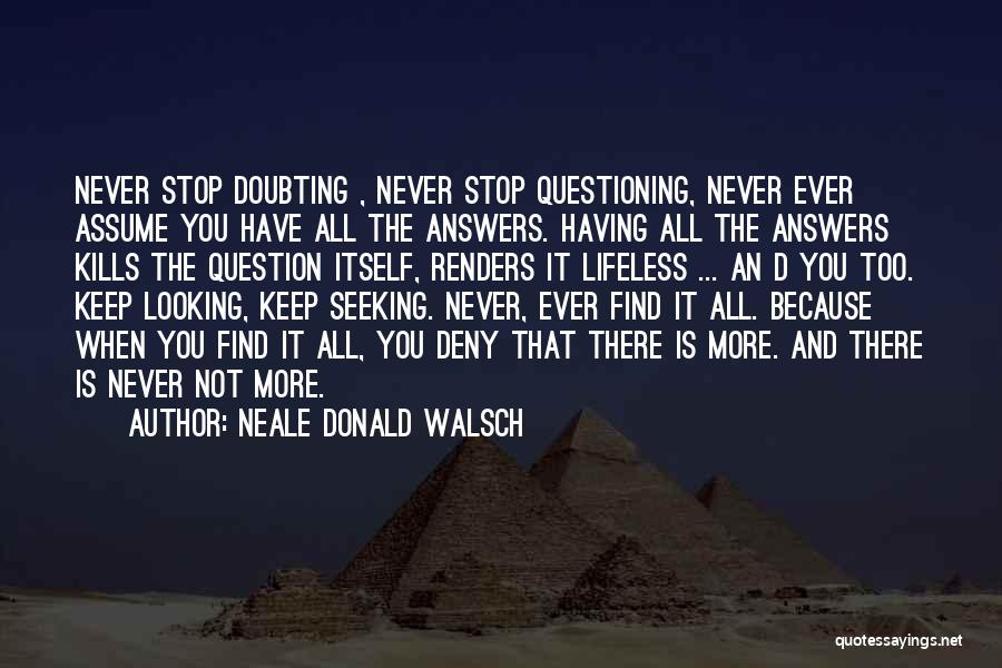 Neale Donald Walsch Quotes: Never Stop Doubting , Never Stop Questioning, Never Ever Assume You Have All The Answers. Having All The Answers Kills