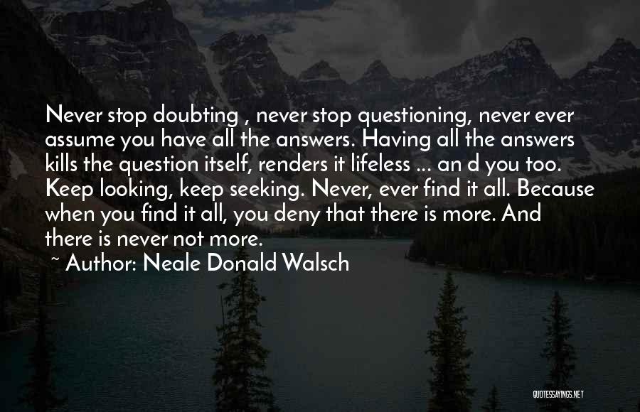 Neale Donald Walsch Quotes: Never Stop Doubting , Never Stop Questioning, Never Ever Assume You Have All The Answers. Having All The Answers Kills