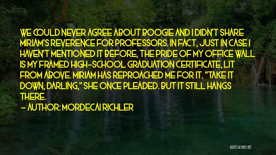 Mordecai Richler Quotes: We Could Never Agree About Boogie And I Didn't Share Miriam's Reverence For Professors. In Fact, Just In Case I