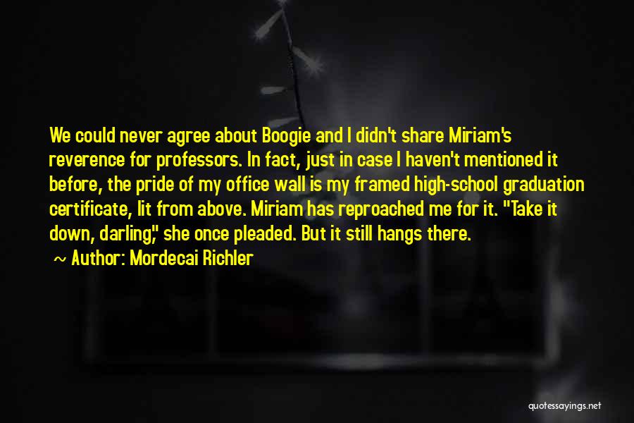 Mordecai Richler Quotes: We Could Never Agree About Boogie And I Didn't Share Miriam's Reverence For Professors. In Fact, Just In Case I