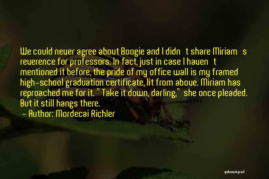 Mordecai Richler Quotes: We Could Never Agree About Boogie And I Didn't Share Miriam's Reverence For Professors. In Fact, Just In Case I