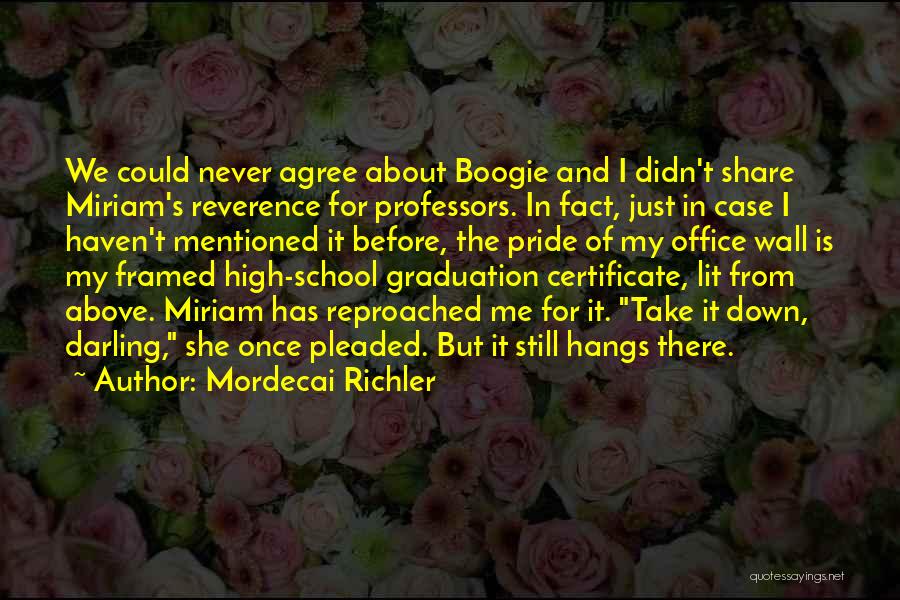 Mordecai Richler Quotes: We Could Never Agree About Boogie And I Didn't Share Miriam's Reverence For Professors. In Fact, Just In Case I