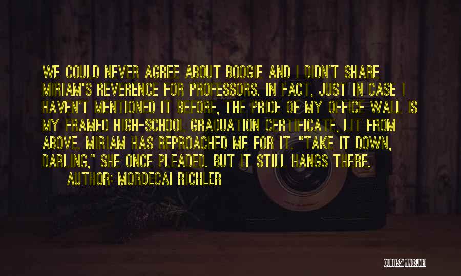 Mordecai Richler Quotes: We Could Never Agree About Boogie And I Didn't Share Miriam's Reverence For Professors. In Fact, Just In Case I