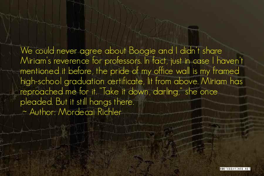 Mordecai Richler Quotes: We Could Never Agree About Boogie And I Didn't Share Miriam's Reverence For Professors. In Fact, Just In Case I