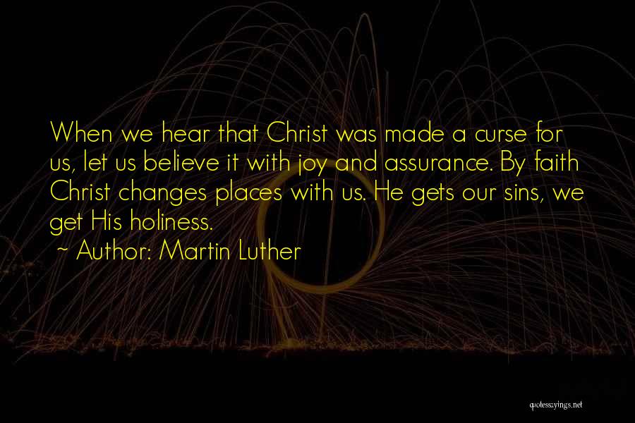 Martin Luther Quotes: When We Hear That Christ Was Made A Curse For Us, Let Us Believe It With Joy And Assurance. By