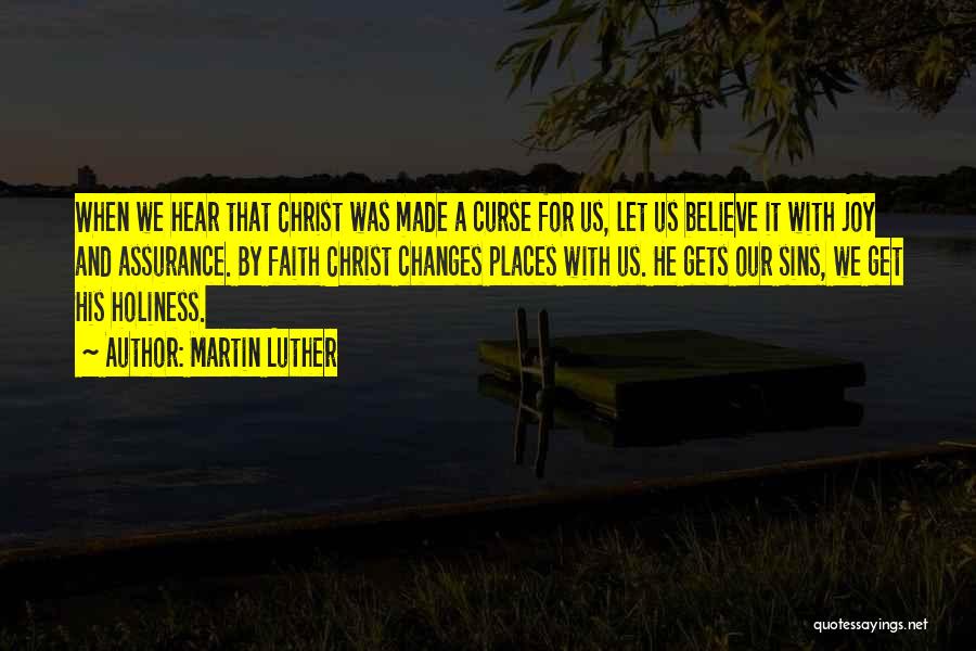 Martin Luther Quotes: When We Hear That Christ Was Made A Curse For Us, Let Us Believe It With Joy And Assurance. By