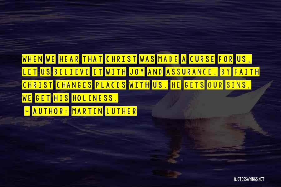 Martin Luther Quotes: When We Hear That Christ Was Made A Curse For Us, Let Us Believe It With Joy And Assurance. By