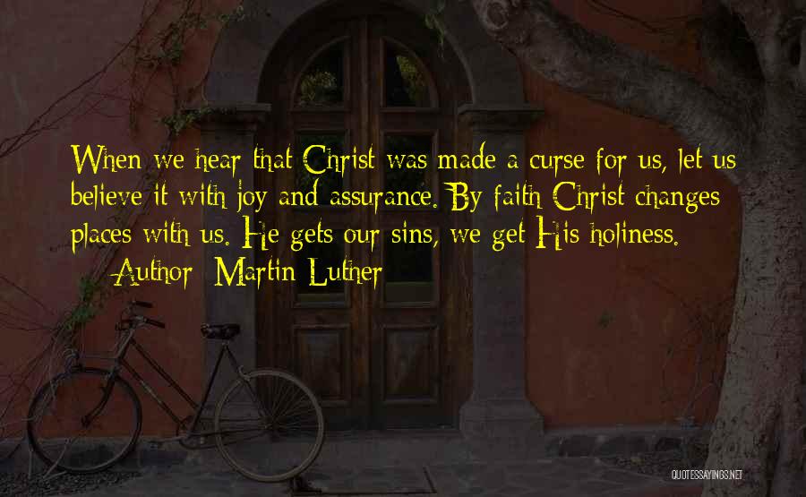 Martin Luther Quotes: When We Hear That Christ Was Made A Curse For Us, Let Us Believe It With Joy And Assurance. By