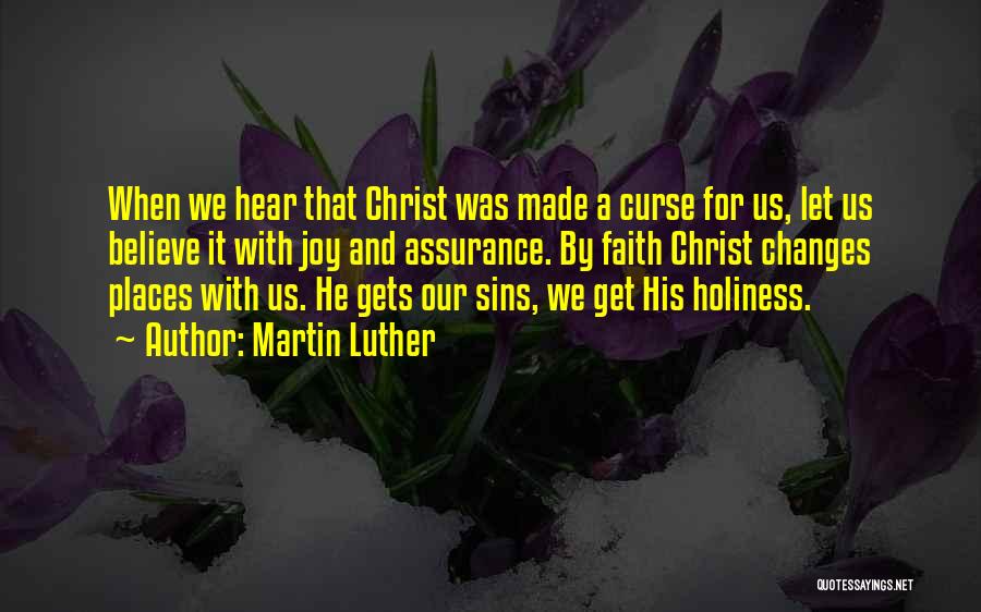 Martin Luther Quotes: When We Hear That Christ Was Made A Curse For Us, Let Us Believe It With Joy And Assurance. By