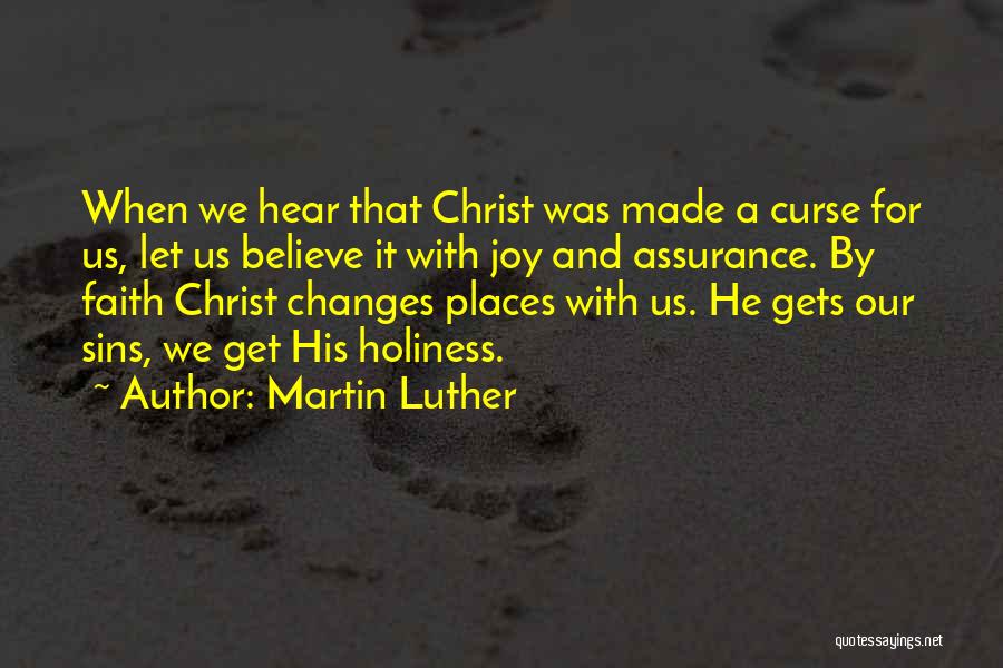 Martin Luther Quotes: When We Hear That Christ Was Made A Curse For Us, Let Us Believe It With Joy And Assurance. By