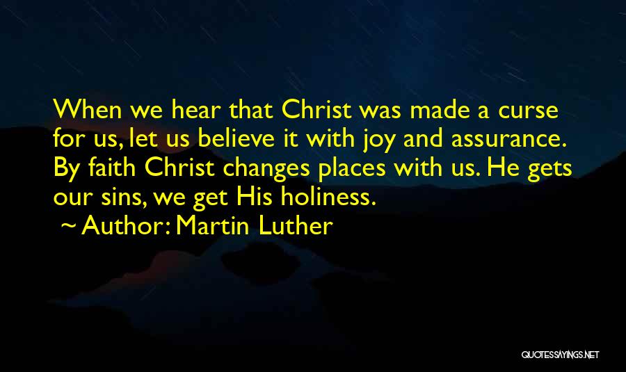 Martin Luther Quotes: When We Hear That Christ Was Made A Curse For Us, Let Us Believe It With Joy And Assurance. By