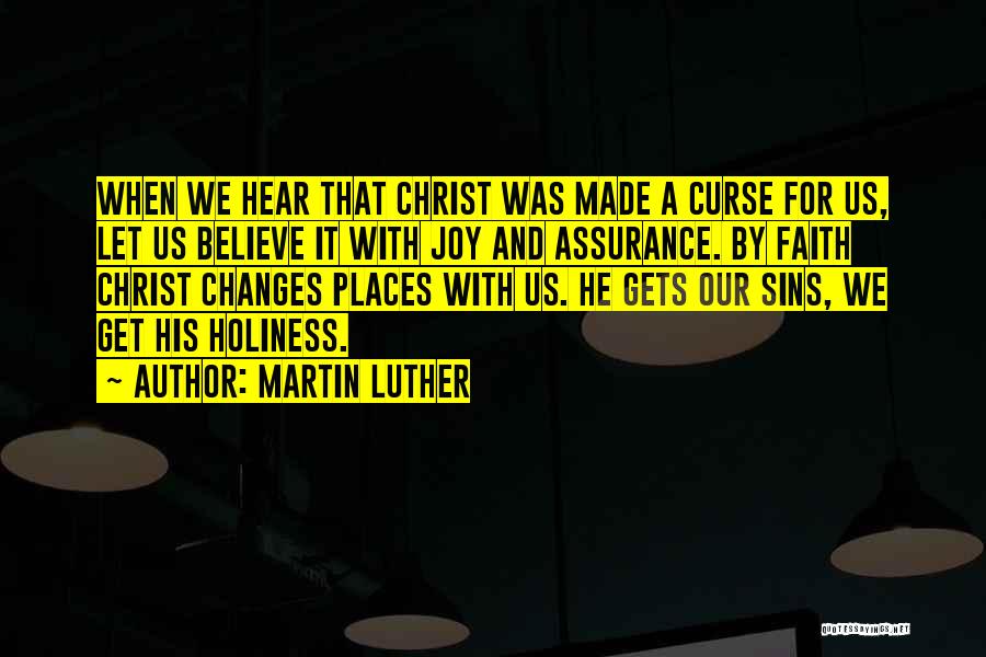 Martin Luther Quotes: When We Hear That Christ Was Made A Curse For Us, Let Us Believe It With Joy And Assurance. By