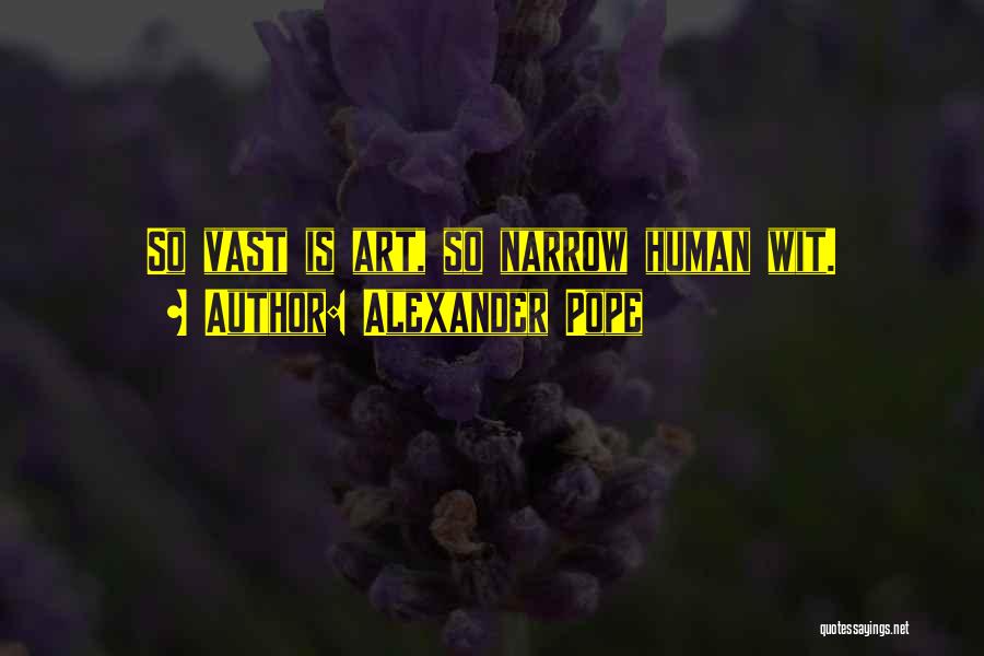 Alexander Pope Quotes: So Vast Is Art, So Narrow Human Wit.