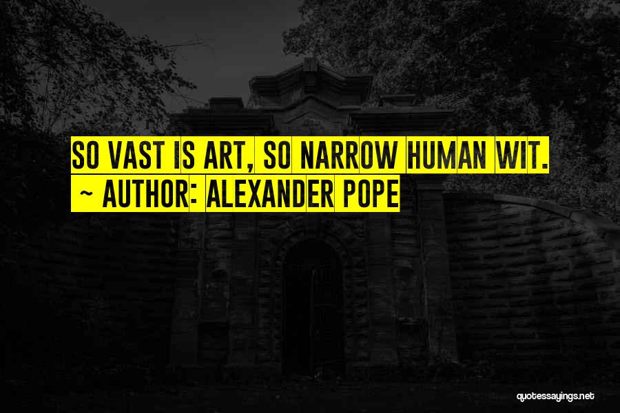 Alexander Pope Quotes: So Vast Is Art, So Narrow Human Wit.