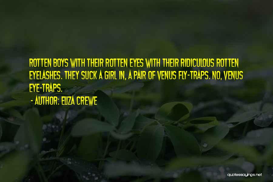 Eliza Crewe Quotes: Rotten Boys With Their Rotten Eyes With Their Ridiculous Rotten Eyelashes. They Suck A Girl In, A Pair Of Venus