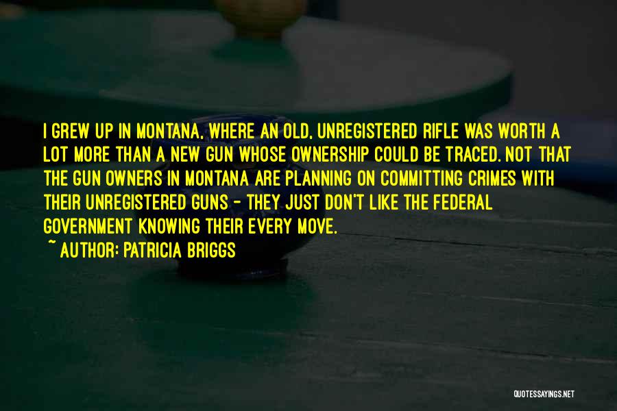 Patricia Briggs Quotes: I Grew Up In Montana, Where An Old, Unregistered Rifle Was Worth A Lot More Than A New Gun Whose