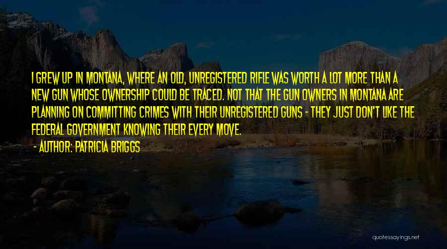 Patricia Briggs Quotes: I Grew Up In Montana, Where An Old, Unregistered Rifle Was Worth A Lot More Than A New Gun Whose