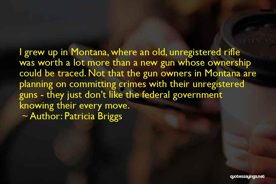 Patricia Briggs Quotes: I Grew Up In Montana, Where An Old, Unregistered Rifle Was Worth A Lot More Than A New Gun Whose