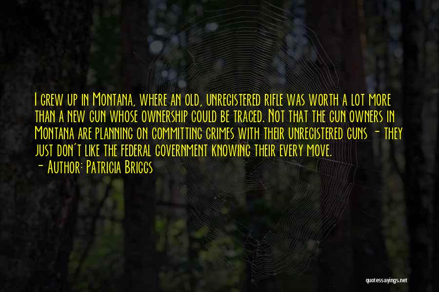 Patricia Briggs Quotes: I Grew Up In Montana, Where An Old, Unregistered Rifle Was Worth A Lot More Than A New Gun Whose