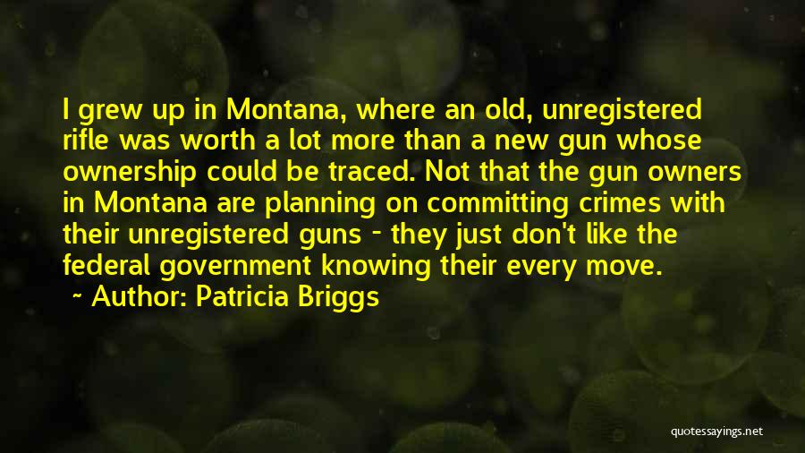 Patricia Briggs Quotes: I Grew Up In Montana, Where An Old, Unregistered Rifle Was Worth A Lot More Than A New Gun Whose