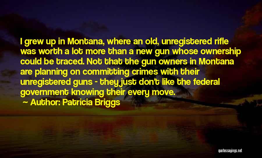 Patricia Briggs Quotes: I Grew Up In Montana, Where An Old, Unregistered Rifle Was Worth A Lot More Than A New Gun Whose