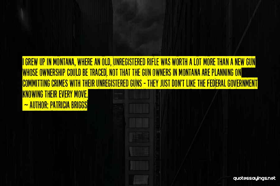 Patricia Briggs Quotes: I Grew Up In Montana, Where An Old, Unregistered Rifle Was Worth A Lot More Than A New Gun Whose