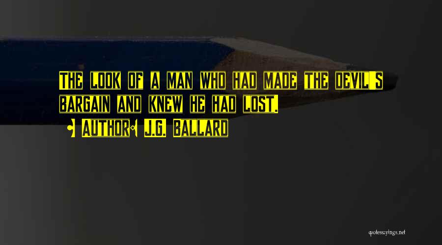 J.G. Ballard Quotes: The Look Of A Man Who Had Made The Devil's Bargain And Knew He Had Lost.