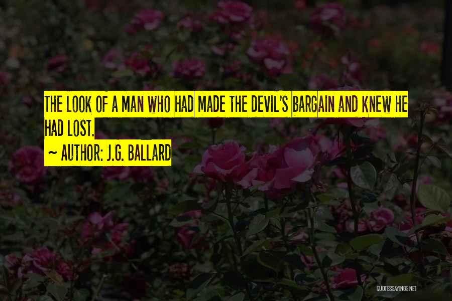J.G. Ballard Quotes: The Look Of A Man Who Had Made The Devil's Bargain And Knew He Had Lost.