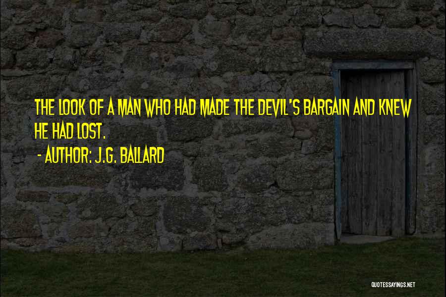 J.G. Ballard Quotes: The Look Of A Man Who Had Made The Devil's Bargain And Knew He Had Lost.