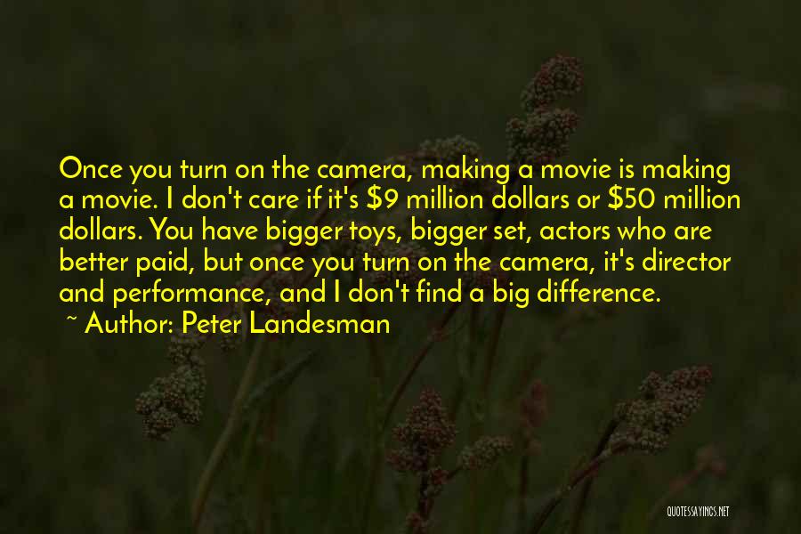 Peter Landesman Quotes: Once You Turn On The Camera, Making A Movie Is Making A Movie. I Don't Care If It's $9 Million