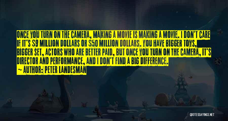 Peter Landesman Quotes: Once You Turn On The Camera, Making A Movie Is Making A Movie. I Don't Care If It's $9 Million